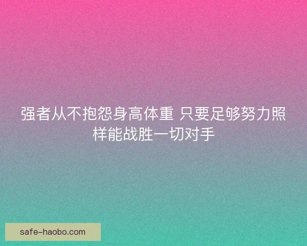 强者从不抱怨身高体重 只要足够努力照样能战胜一切对手 强者从不抱怨身高体重 只要足够努力照样能战胜一切对手