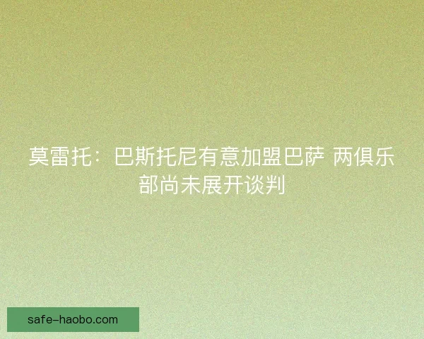 莫雷托:巴斯托尼有意加盟巴萨 两俱乐部尚未展开谈判 莫雷托:巴斯托尼有意加盟巴萨 两俱乐部尚未展开谈判