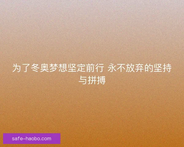 为了冬奥梦想坚定前行 永不放弃的坚持与拼搏