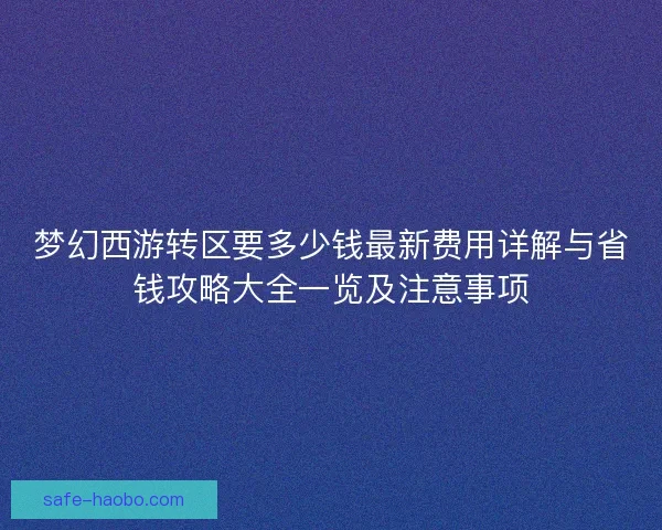 梦幻西游转区要多少钱最新费用详解与省钱攻略大全一览及注意事项