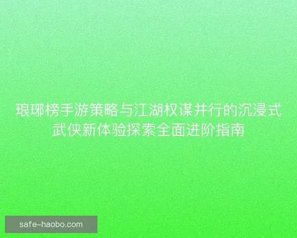 琅琊榜手游策略与江湖权谋并行的沉浸式武侠新体验探索全面进阶指南