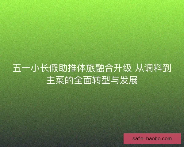 五一小长假助推体旅融合升级 从调料到主菜的全面转型与发展